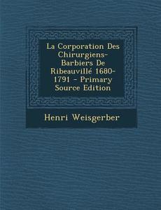 La Corporation Des Chirurgiens-Barbiers de Ribeauville 1680-1791 di Henri Weisgerber edito da Nabu Press