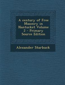 A Century of Free Masonry in Nantucket Volume 2 di Alexander Starbuck edito da Nabu Press