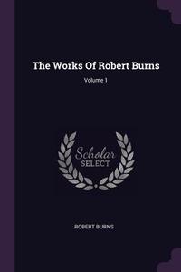 The Works of Robert Burns; Volume 1 di Robert Burns edito da CHIZINE PUBN
