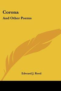 Corona: And Other Poems di Edward J. Reed edito da Kessinger Publishing