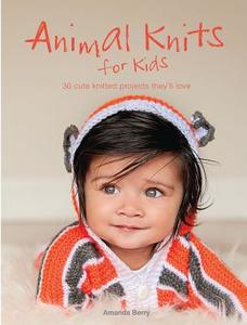 Animal Knits for Kids: 30 Cute Knitted Projects They'll Love di Amanda Berry edito da BES PUB