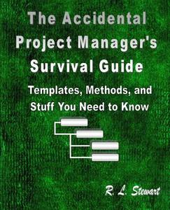 The Accidental Project Manager's Survival Guide: Templates, Methods, and Stuff You Need to Know di R. L. Stewart edito da Createspace