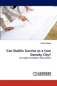 Can Dublin Survive as a Low Density City? di Frank Cronan edito da LAP Lambert Acad. Publ.