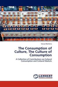 The Consumption of Culture, The Culture of Consumption di Vecco Marilena edito da LAP Lambert Academic Publishing