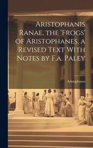 Aristophanis Ranae. the 'Frogs' of Aristophanes, a Revised Text With Notes by F.a. Paley di Aristophanes edito da LEGARE STREET PR