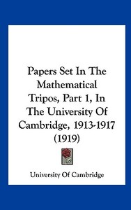 Papers Set in the Mathematical Tripos, Part 1, in the University of Cambridge, 1913-1917 (1919) di University of Cambridge edito da Kessinger Publishing