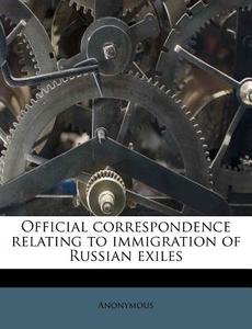 Official Correspondence Relating To Immigration Of Russian Exiles di Anonymous edito da Nabu Press