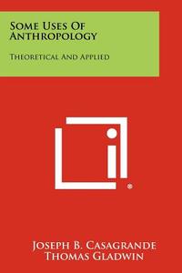 Some Uses of Anthropology: Theoretical and Applied edito da Literary Licensing, LLC