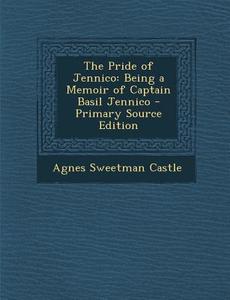 Pride of Jennico: Being a Memoir of Captain Basil Jennico di Agnes Sweetman Castle edito da Nabu Press
