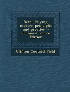 Retail Buying; Modern Principles and Practice di Clifton Coutard Field edito da Nabu Press