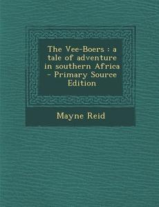 The Vee-Boers: A Tale of Adventure in Southern Africa di Mayne Reid edito da Nabu Press