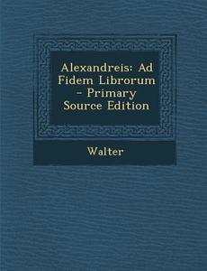Alexandreis: Ad Fidem Librorum - Primary Source Edition di Harry Walter, Walter edito da Nabu Press