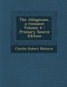The Albigenses, a Romance: Volume IV di Charles Robert Maturin edito da Nabu Press