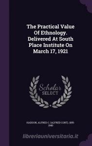 The Practical Value Of Ethnology. Delivered At South Place Institute On March 17, 1921 edito da Palala Press