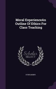 Moral Experiencean Outline Of Ethics For Class Teaching di Henry Sturt edito da Palala Press