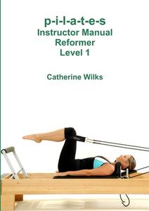 p-i-l-a-t-e-s Instructor Manual Reformer Level 1 di Catherine Wilks edito da Lulu.com