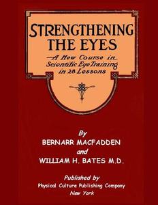 Strengthening the Eyes - A New Course in Scientific Eye Training in 28 Lessons: & Better Eyesight Magazine di Bernarr MacFadden, William H. Bates M. D. edito da Createspace