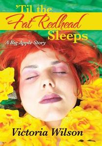 'Til the Fat Redhead Sleeps: A Big Apple Story di Victoria Wilson edito da AUTHORHOUSE