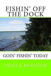 Fishin' Off the Dock: Goin' Fishin' Today di Shiela Branson edito da Createspace
