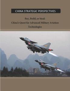 Buy, Build, or Steal: China's Quest for Advanced Military Aviation Technologies di Institute for National Strategic Studies edito da Createspace