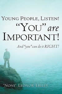 Young People, Listen! "You" Are Important! and "You" Can Do It Right! di "Noni" Leonor Lilley, Leonor Lilley edito da XULON PR