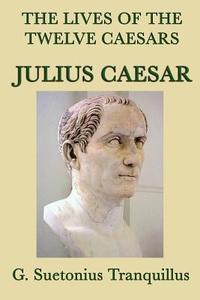 The Lives of the Twelve Caesars -Julius Caesar- di G. Suetonius Tranquillus edito da SMK Books