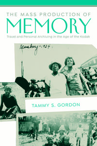 The Mass Production of Memory: Travel and Personal Archiving in the Age of the Kodak di Tammy S. Gordon edito da UNIV OF MASSACHUSETTS PR