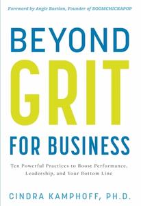 Beyond Grit for Business: Ten Powerful Practices to Boost Performance, Leadership, and Your Bottom Line di Cindra Kamphoff edito da WISE INK