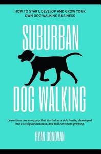 Suburban Dog Walking: How to Start, Develop and Grow Your Own Dog Walking Business di Ryan Donovan edito da Createspace Independent Publishing Platform