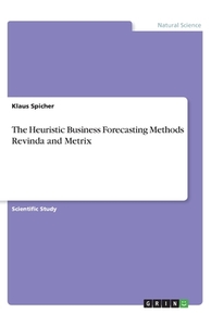 The Heuristic Business Forecasting Methods Revinda and Metrix di Klaus Spicher edito da GRIN Verlag