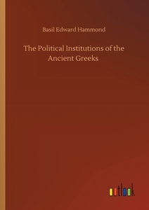 The Political Institutions of the Ancient Greeks di Basil Edward Hammond edito da Outlook Verlag