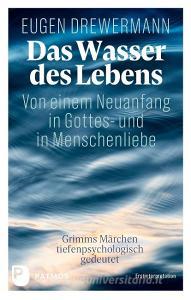Das Wasser des Lebens. Von einem Neuanfang in Gottes- und in Menschenliebe di Eugen Drewermann edito da Patmos-Verlag
