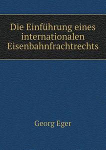 Die Einfuhrung Eines Internationalen Eisenbahnfrachtrechts di Georg Eger edito da Book On Demand Ltd.
