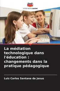 La médiation technologique dans l'éducation : changements dans la pratique pédagogique di Luiz Carlos Santana de Jesus edito da Editions Notre Savoir