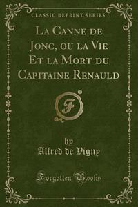 La Canne de Jonc, Ou La Vie Et La Mort Du Capitaine Renauld (Classic Reprint) di Alfred De Vigny edito da Forgotten Books
