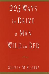 203 Ways to Drive a Man Wild in Bed di Olivia St Claire edito da Harmony