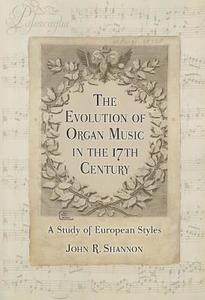 Shannon, J:  The  Evolution of Organ Music in the 17th Centu di John R. Shannon edito da McFarland
