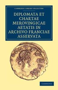 Diplomata et Chartae Merovingicae Aetatis in Archivo Franciae             Asservata di Anonymous edito da Cambridge University Press