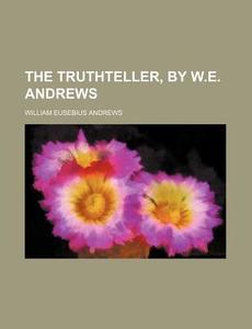 The Truthteller, by W.E. Andrews di William Eusebius Andrews edito da Rarebooksclub.com