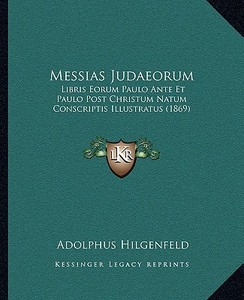 Messias Judaeorum: Libris Eorum Paulo Ante Et Paulo Post Christum Natum Conscriptis Illustratus (1869) di Adolphus Hilgenfeld edito da Kessinger Publishing