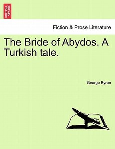 The Bride of Abydos. A Turkish tale. di George Byron edito da British Library, Historical Print Editions