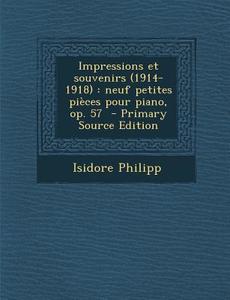 Impressions Et Souvenirs (1914-1918): Neuf Petites Pieces Pour Piano, Op. 57 di Isidore Philipp edito da Nabu Press