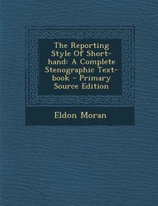 The Reporting Style of Short-Hand: A Complete Stenographic Text-Book di Eldon Moran edito da Nabu Press