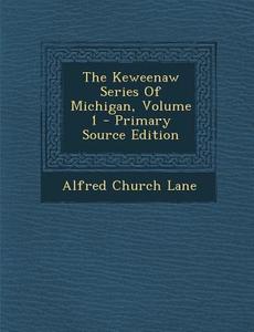 The Keweenaw Series of Michigan, Volume 1 di Alfred Church Lane edito da Nabu Press