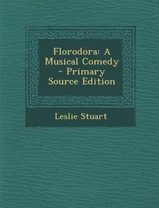 Florodora: A Musical Comedy - Primary Source Edition di Leslie Stuart edito da Nabu Press
