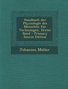 Handbuch Der Physiologie Des Menschen Fur Vorlesungen, Erster Band di Johannes Muller edito da Nabu Press