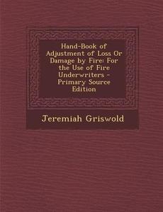 Hand-Book of Adjustment of Loss or Damage by Fire: For the Use of Fire Underwriters di Jeremiah Griswold edito da Nabu Press