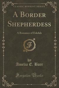 A Border Shepherdess di Amelia E Barr edito da Forgotten Books