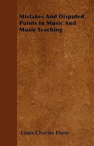Mistakes and Disputed Points in Music and Music Teaching di Louis Charles Elson edito da READ BOOKS