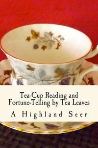 Tea-Cup Reading and Fortune-Telling by Tea Leaves: With Ten Illustrations di A. Highland Seer edito da Createspace